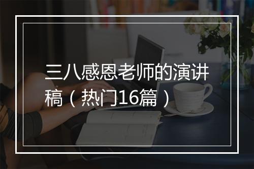 三八感恩老师的演讲稿（热门16篇）