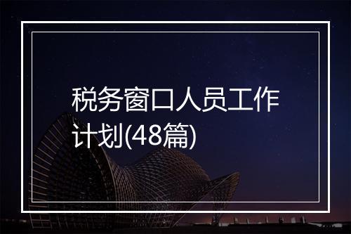税务窗口人员工作计划(48篇)
