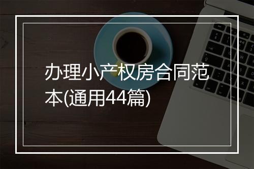 办理小产权房合同范本(通用44篇)