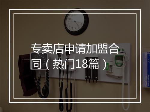 专卖店申请加盟合同（热门18篇）