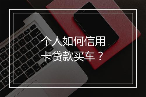 个人如何信用卡贷款买车？