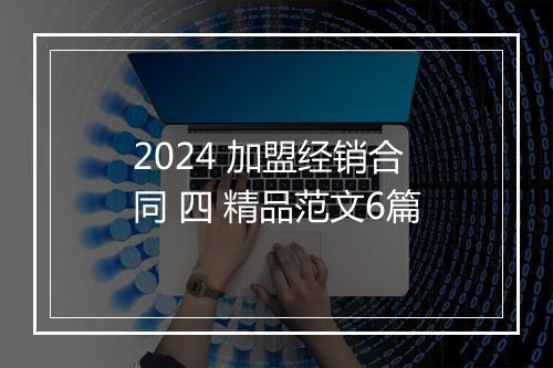 2024 加盟经销合同 四 精品范文6篇