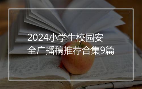 2024小学生校园安全广播稿推荐合集9篇
