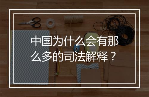 中国为什么会有那么多的司法解释？