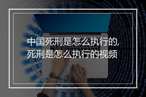 中国死刑是怎么执行的,死刑是怎么执行的视频