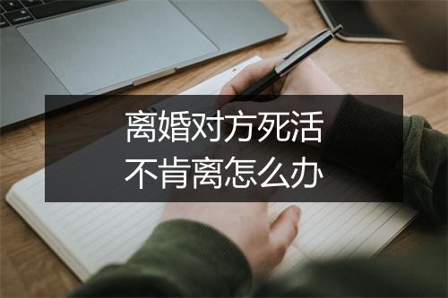 离婚对方死活不肯离怎么办