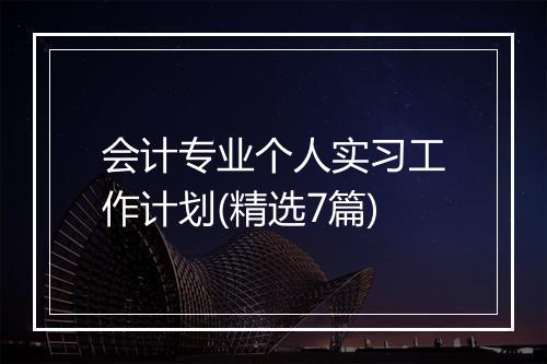 会计专业个人实习工作计划(精选7篇)