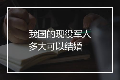 我国的现役军人多大可以结婚