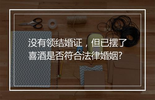 没有领结婚证，但已摆了喜酒是否符合法律婚姻?