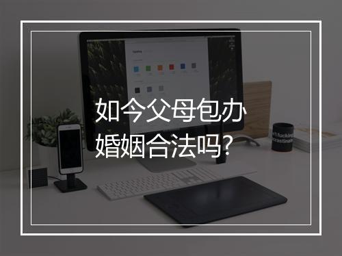 如今父母包办婚姻合法吗?