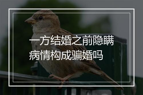 一方结婚之前隐瞒病情构成骗婚吗
