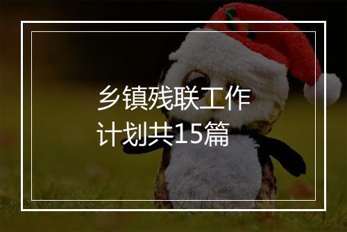 乡镇残联工作计划共15篇