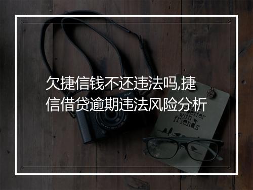 欠捷信钱不还违法吗,捷信借贷逾期违法风险分析