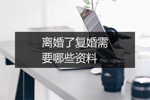 离婚了复婚需要哪些资料