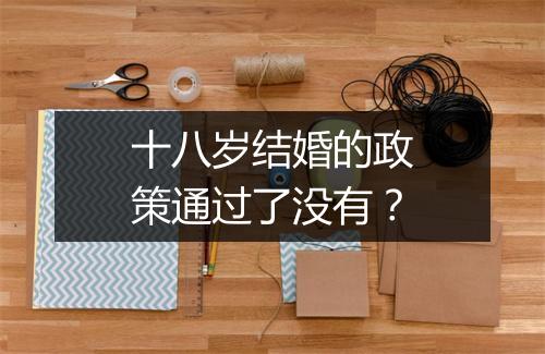 十八岁结婚的政策通过了没有？