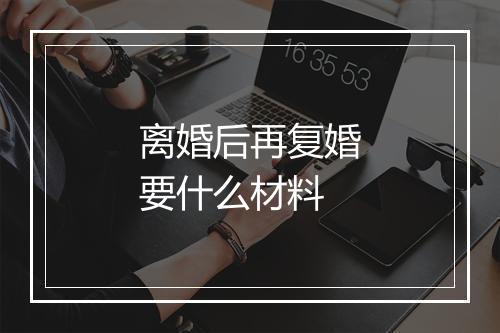 离婚后再复婚要什么材料