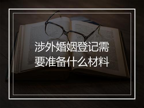涉外婚姻登记需要准备什么材料