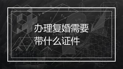 办理复婚需要带什么证件