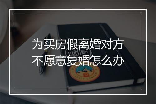 为买房假离婚对方不愿意复婚怎么办