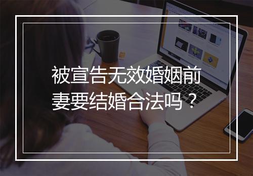 被宣告无效婚姻前妻要结婚合法吗？