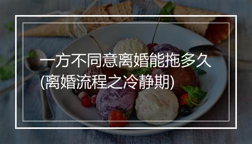 一方不同意离婚能拖多久(离婚流程之冷静期)