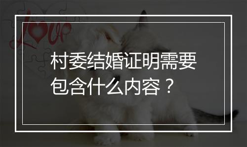 村委结婚证明需要包含什么内容？