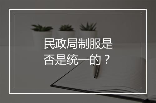 民政局制服是否是统一的？