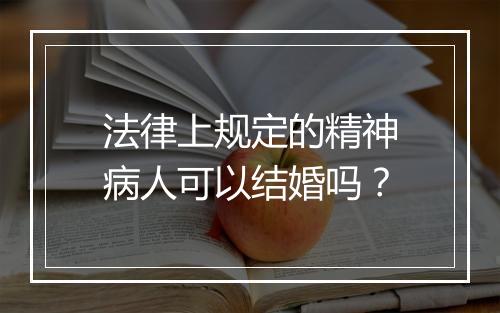 法律上规定的精神病人可以结婚吗？