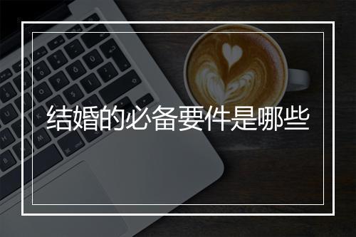 结婚的必备要件是哪些