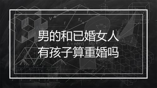男的和已婚女人有孩子算重婚吗