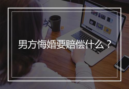 男方悔婚要赔偿什么？