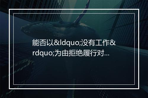 能否以“没有工作”为由拒绝履行对老人的赡养义务