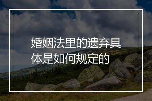 婚姻法里的遗弃具体是如何规定的
