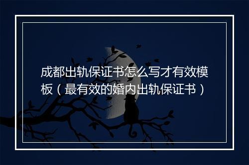 成都出轨保证书怎么写才有效模板（最有效的婚内出轨保证书）