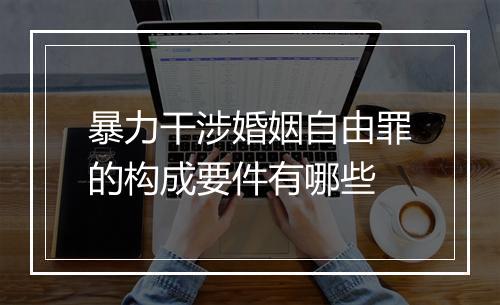 暴力干涉婚姻自由罪的构成要件有哪些