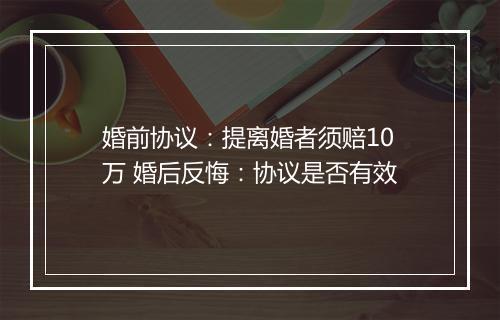 婚前协议：提离婚者须赔10万 婚后反悔：协议是否有效