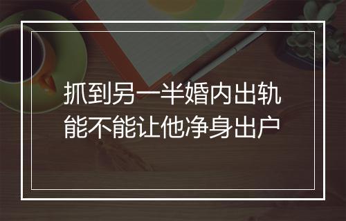 抓到另一半婚内出轨能不能让他净身出户