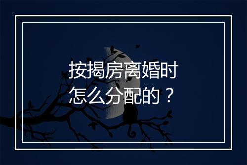 按揭房离婚时怎么分配的？