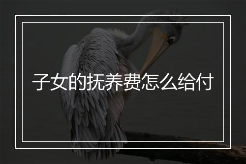 子女的抚养费怎么给付