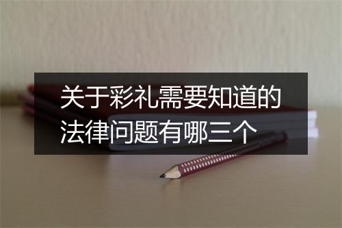 关于彩礼需要知道的法律问题有哪三个