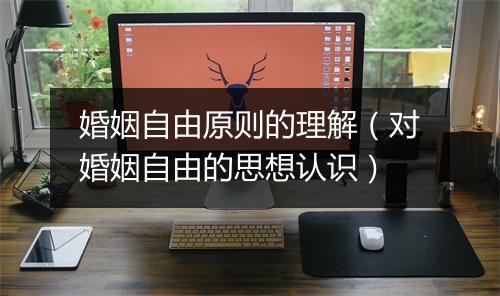 婚姻自由原则的理解（对婚姻自由的思想认识）