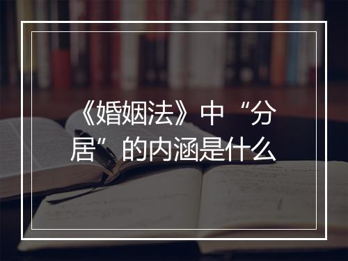 《婚姻法》中“分居”的内涵是什么