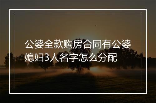 公婆全款购房合同有公婆媳妇3人名字怎么分配