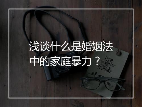 浅谈什么是婚姻法中的家庭暴力？