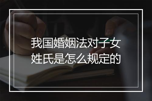 我国婚姻法对子女姓氏是怎么规定的