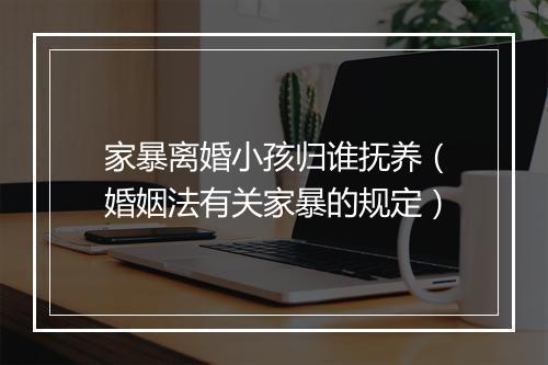 家暴离婚小孩归谁抚养（婚姻法有关家暴的规定）