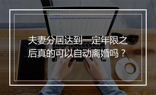 夫妻分居达到一定年限之后真的可以自动离婚吗？