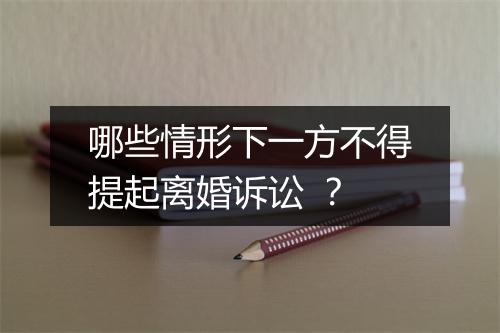 哪些情形下一方不得提起离婚诉讼 ？