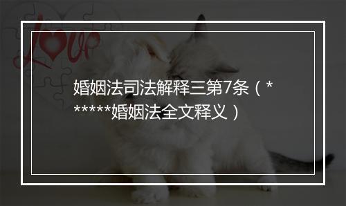 婚姻法司法解释三第7条（******婚姻法全文释义）