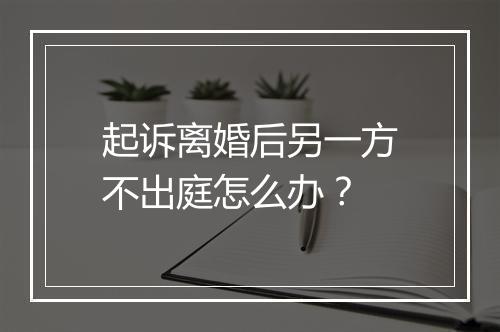 起诉离婚后另一方不出庭怎么办？